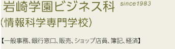  岩崎学園ビジネス系学科（情報科学専門学校　横浜西口校）since1983［秘書、受付窓口、一般事務、ショップ店員、簿記、会計］