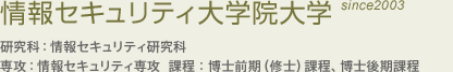 情報セキュリティ大学院大学sine2003研究科:情報セキュリティ研究科
専攻:情報セキュリティ専攻 課程:博士前期(修士)課程、博士後期課程